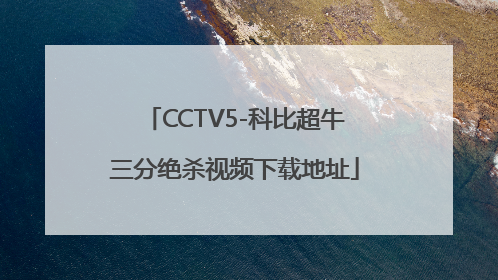 CCTV5-科比超牛三分绝杀视频下载地址