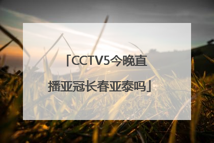 CCTV5今晚直播亚冠长春亚泰吗