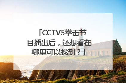 CCTV5拳击节目播出后，还想看在哪里可以找到？