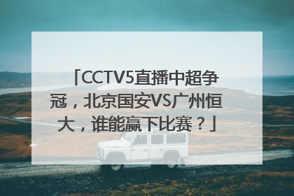 CCTV5直播中超争冠，北京国安VS广州恒大，谁能赢下比赛？