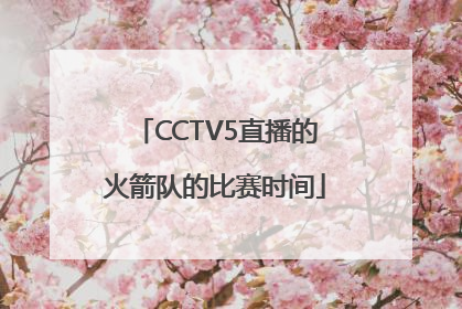 CCTV5直播的火箭队的比赛时间