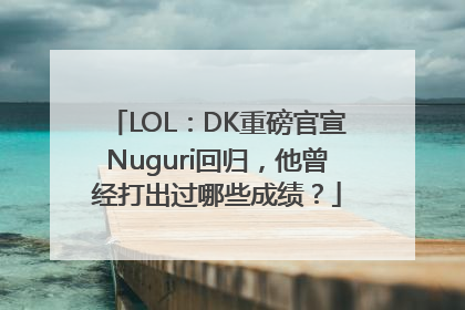 LOL：DK重磅官宣Nuguri回归，他曾经打出过哪些成绩？