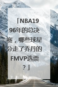 NBA1996年的总决赛，哪些球星分走了乔丹的FMVP选票？