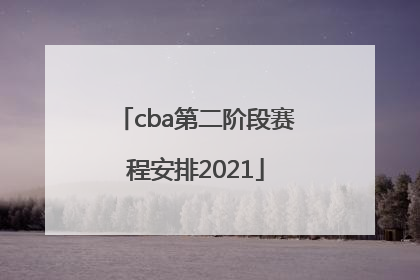 「cba第二阶段赛程安排2021」cba第二阶段赛程安排2021排名
