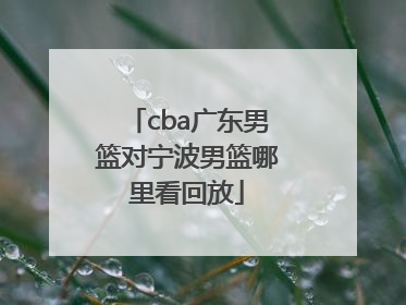 cba广东男篮对宁波男篮哪里看回放