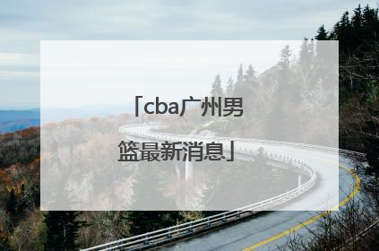 「cba广州男篮最新消息」CBA山西男篮最新消息