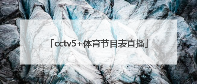 「cctv5+体育节目表直播」下载中央5频道体育直播