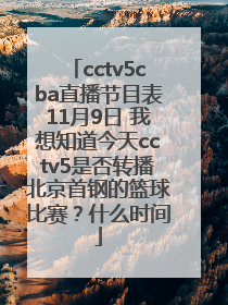 cctv5cba直播节目表11月9日 我想知道今天cctv5是否转播北京首钢的篮球比赛？什么时间