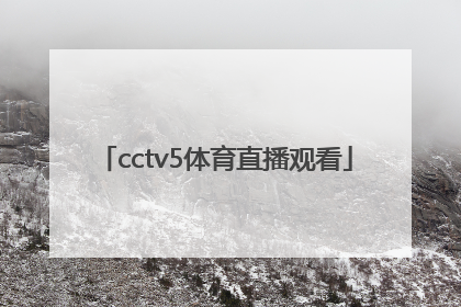 「cctv5体育直播观看」CCTv5直播高清