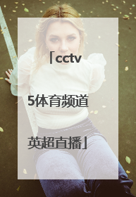 「cctv5体育频道英超直播」ccTv5体育频道直播