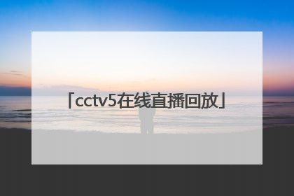 「cctv5在线直播回放」央视频道直播在线观看