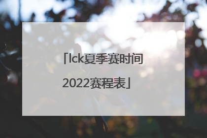 lck夏季赛时间2022赛程表